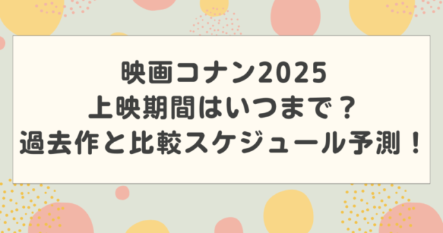 映画コナン2025上映期間はいつまで？過去作と比較スケジュール予測！