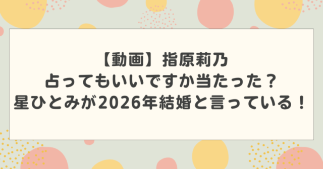 【動画】指原莉乃占ってもいいですか当たった?星ひとみが2026年結婚と言っている!