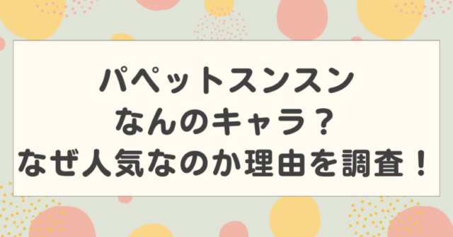 パペットスンスンなんのキャラ?なぜ人気なのか理由を調査!