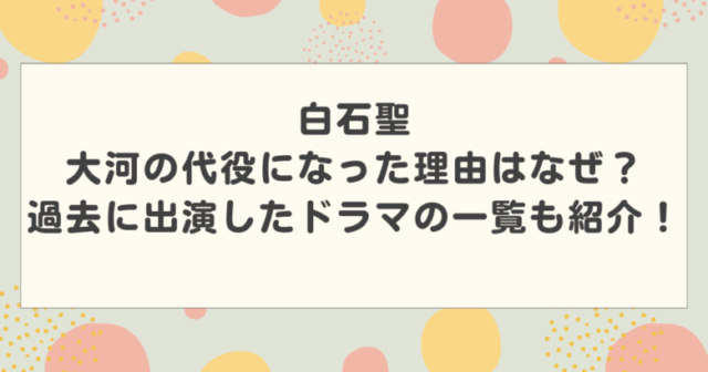 白石聖が大河の代役になった理由はなぜ？過去に出演したドラマの一覧も紹介！