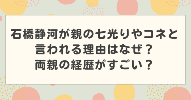 石橋静河が親の七光りやコネと言われる理由はなぜ?両親の経歴がすごい?