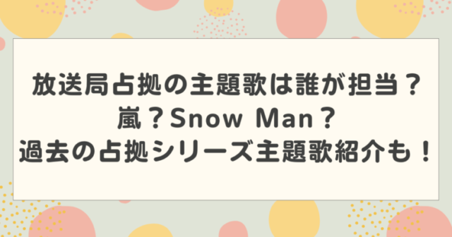 放送局占拠の主題歌は誰が担当?嵐?Snow Man?過去の占拠シリーズ主題歌紹介も!