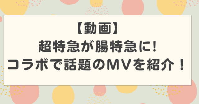 【動画】超特急が腸特急にって何?ファイビーとコラボの話題のMVを紹介!