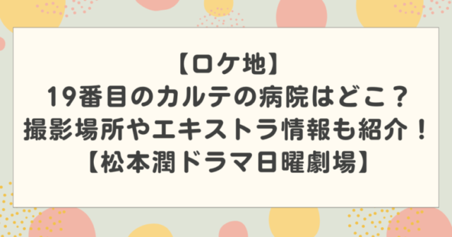 【ロケ地】19番目のカルテの病院はどこ?撮影場所やエキストラ情報も紹介!【松本潤ドラマ日曜劇場】