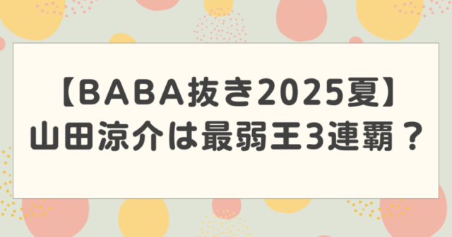 【ババ嵐2025夏】山田涼介はババ抜き最弱王3連覇?出演者と対戦結果を紹介!