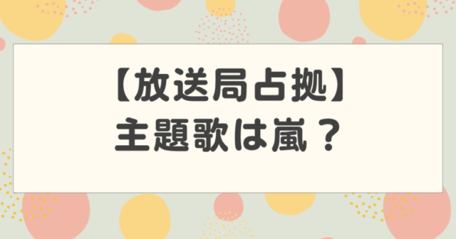放送局占拠の主題歌は誰が担当？嵐？SnowMan？過去の占拠シリーズ主題歌紹介も！