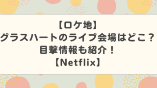 【ロケ地】グラスハートのライブ会場はどこ?目撃情報も紹介!【Netflix】