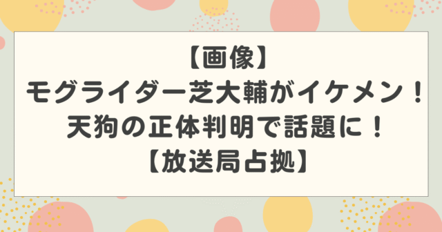 【画像】モグライダー芝大輔がイケメン！天狗の正体判明で話題に！【放送局占拠】