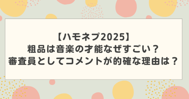 【ハモネプ2025】粗品は音楽の才能なぜすごい？査員としてコメントが的確な理由は？