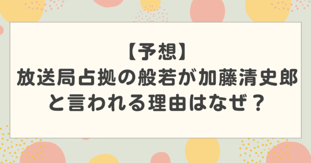 【予想】放送局占拠の般若が加藤清史郎と言われる理由はなぜ？