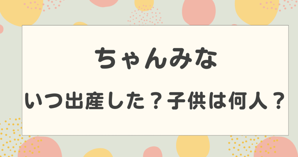 ちゃんみなはいつ出産した？子供は何人？双子という噂は本当？