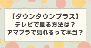 ダウンタウンプラスをテレビで見る方法は?アマプラでも見れるって本当?