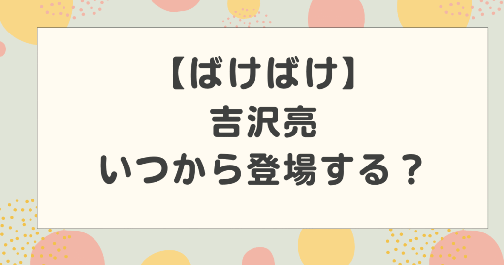 【ばけばけ】吉沢亮はいつから登場する？英語教師役が注目されている理由は？