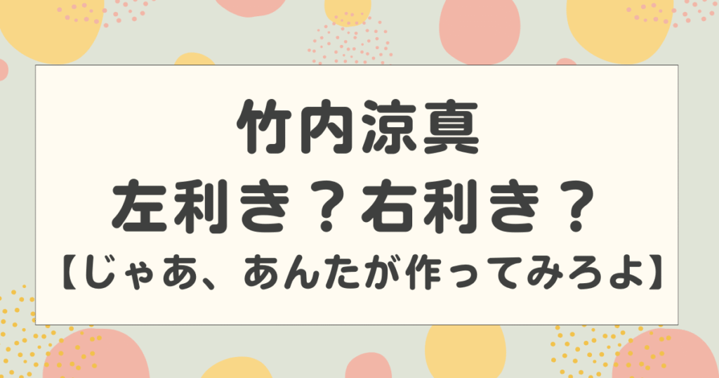 竹内涼真は左利き？右利き？じゃあ、あんたが作ってみろよの配膳の位置が話題に！