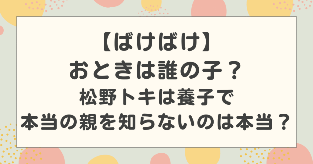 【ばけばけ】おときは誰の子？松野トキは養子で本当の親を知らないのは本当？