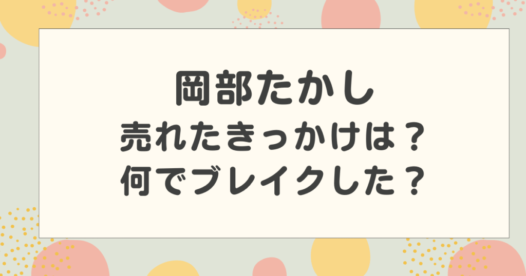 岡部たかしが売れたきっかけは？何でブレイクしたのか紹介！
