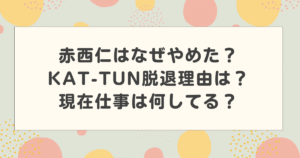 赤西仁はなぜやめた？KAT-TUN脱退理由は？現在仕事は何してる？