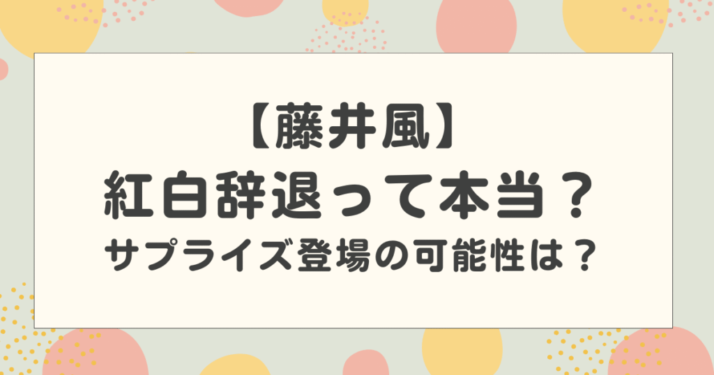 【2025】藤井風が紅白辞退って本当？ サプライズ出演の可能性はある？