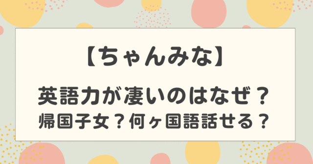 ちゃんみなの英語力が凄いのはなぜ？帰国子女？何ヶ国語話せる？