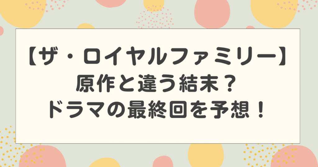 ロイヤルファミリーは原作と違う結末？ドラマの最終回を予想！