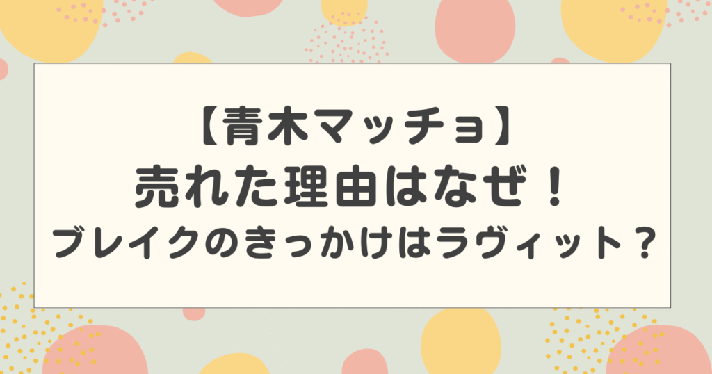 青木マッチョが売れた理由はなぜ！ブレイクのきっかけはラヴィット？