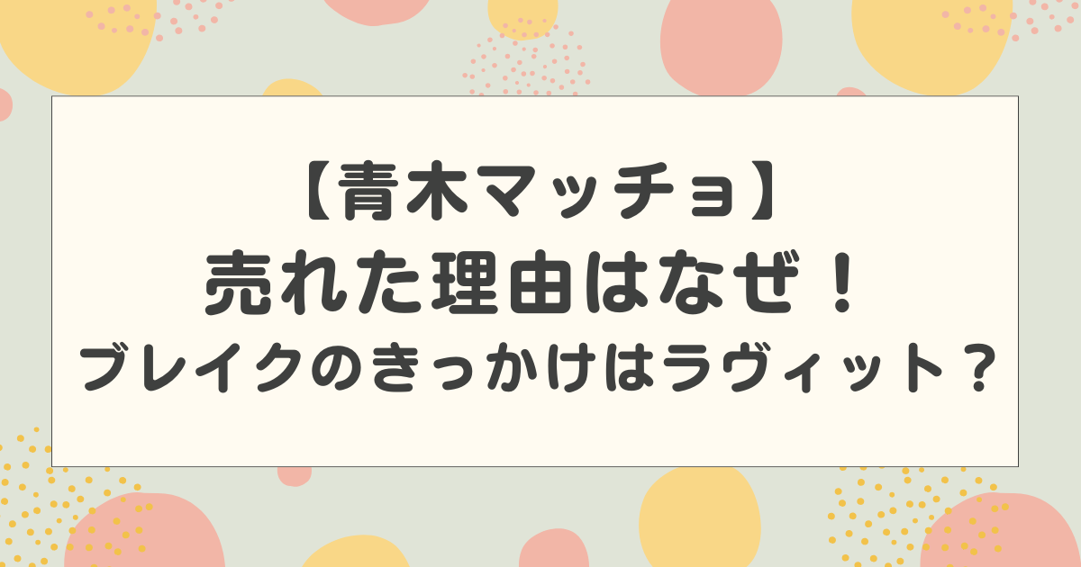 青木マッチョが売れた理由はなぜ！ブレイクのきっかけはラヴィット？