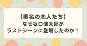 【匿名の恋人たち】なぜ坂口健太郎がラストシーンに登場したのか！なんで？との声多数！