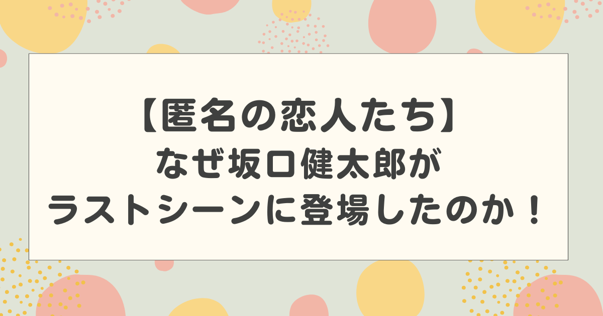 【匿名の恋人たち】なぜ坂口健太郎がラストシーンに登場したのか！なんで？との声多数！