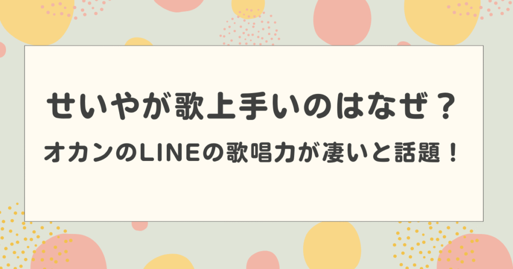 せいやが歌上手いのはなぜ？オカンのLINEの歌唱力が凄いと話題！