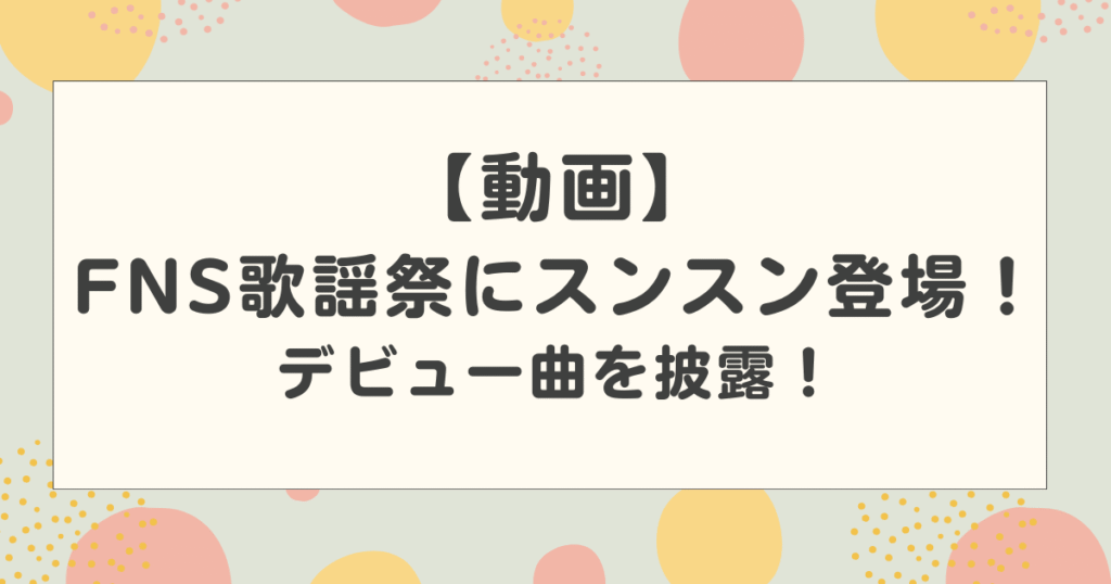 【動画】FNS歌謡祭にパペットスンスンが登場！デビュー曲とてとを披露して話題に！【2025】