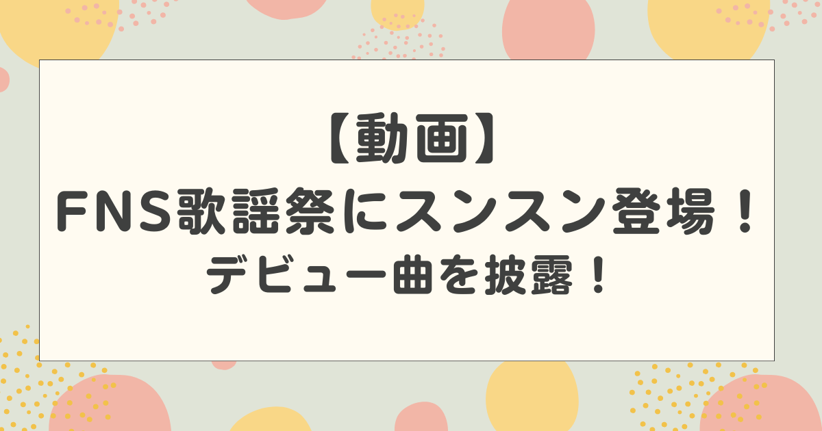 【動画】FNS歌謡祭にパペットスンスンが登場！デビュー曲とてとを披露して話題に！【2025】