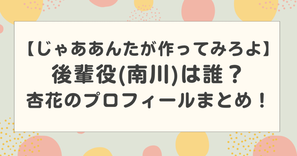 【じゃああんたが作ってみろよ】後輩役(南川)は誰？杏花のプロフィールまとめ！