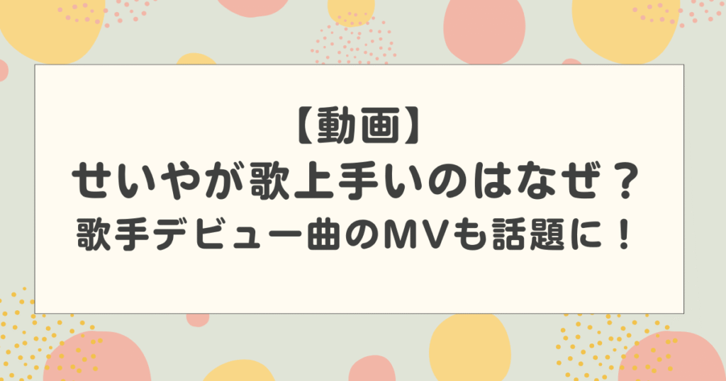 【動画】せいやが歌上手いのはなぜ？歌手デビュー曲のMVも話題に！