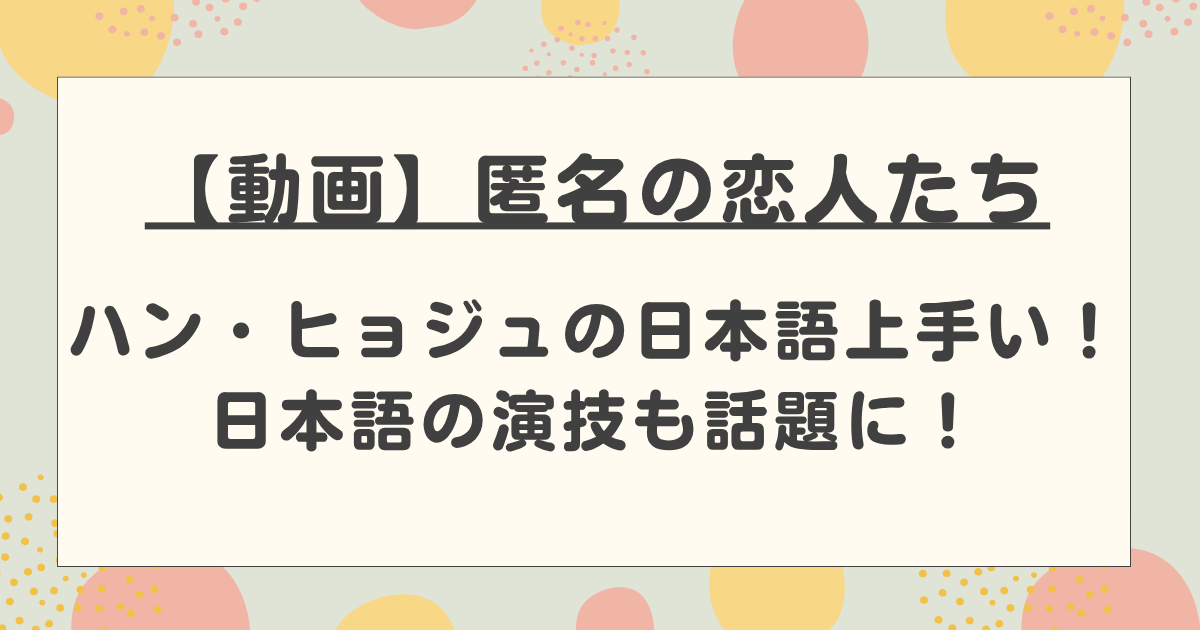 【動画】ハン・ヒョジュの日本語上手い!匿名の恋人たちでの日本語の演技も話題に!