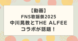 【動画】中川晃教とALFEEのコラボが話題！高見沢とのエピソードが凄い！【FNS歌謡祭2025】