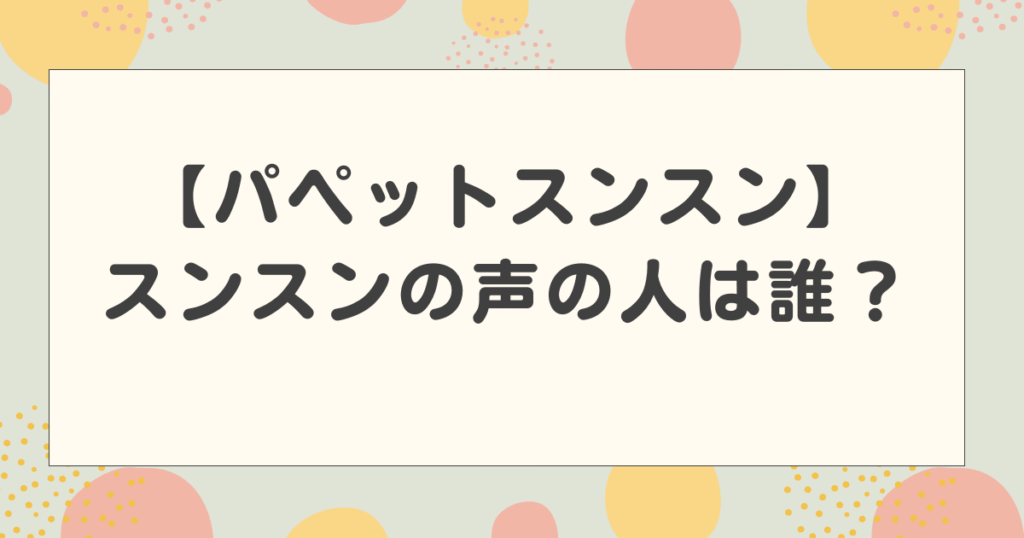 パペットスンスンの声の人は誰？瀬那歩美が声優という噂は本当？
