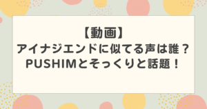 【動画】アイナジエンドに似てる声は誰？PUSHIM(プシン)とそっくりと話題！