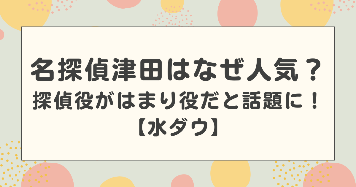 名探偵津田はなぜ人気？探偵役がはまり役だと話題に！【水ダウ】