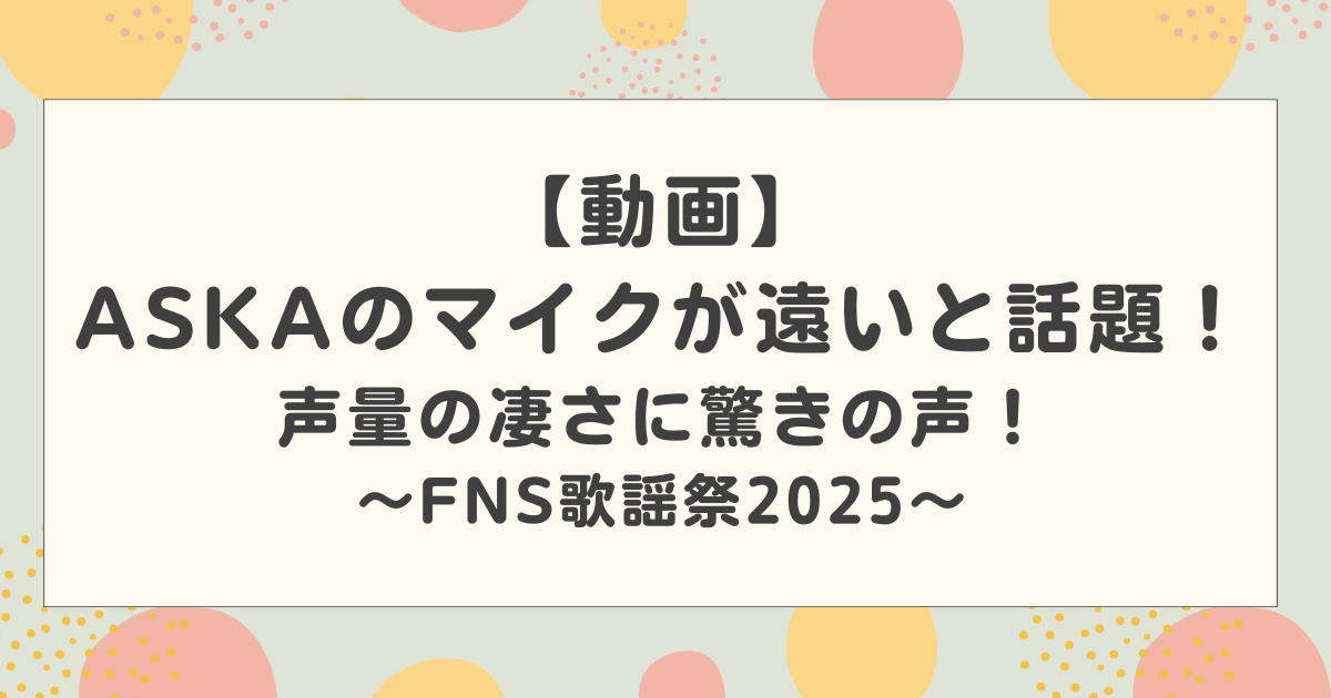 【動画】FNS歌謡祭2025でASKAのマイクが遠いと話題！声量の凄さに驚きの声！