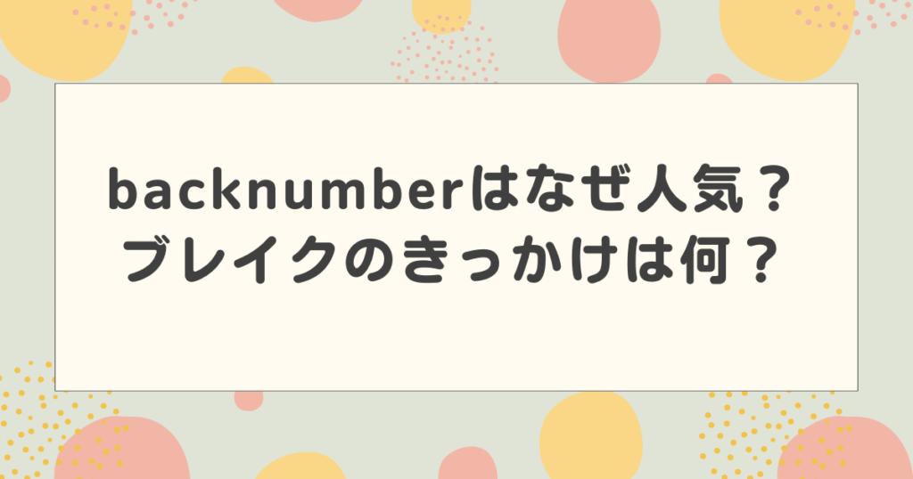 backnumber(バックナンバー)はなぜ人気？ブレイクのきっかけは何？