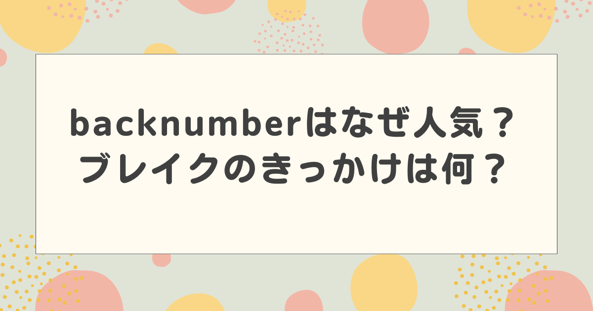 backnumber(バックナンバー)はなぜ人気？ブレイクのきっかけは何？