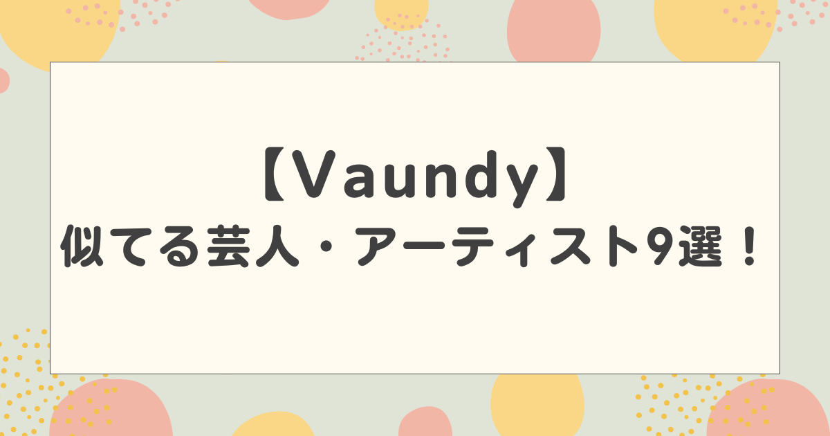 Vaundyと似てる芸人・アーティスト9選！こっちのけんとや岡崎体育にそっくりと話題に！