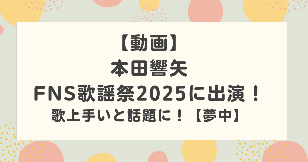 【動画】本田響矢のFNS歌謡祭2025に出演！歌上手いと話題に！【夢中】