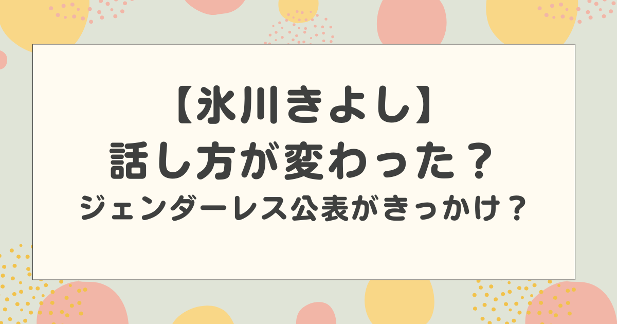 氷川きよしの話し方が変わった？ジェンダーレス公表がきっかけ？