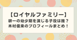 【ロイヤルファミリー】耕一の幼少期を演じる子役は誰？木村優来のプロフィールまとめ！