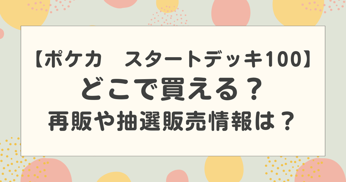 【ポケカ】スタートデッキ100はどこで買える？再販や抽選販売情報があるのか調査！