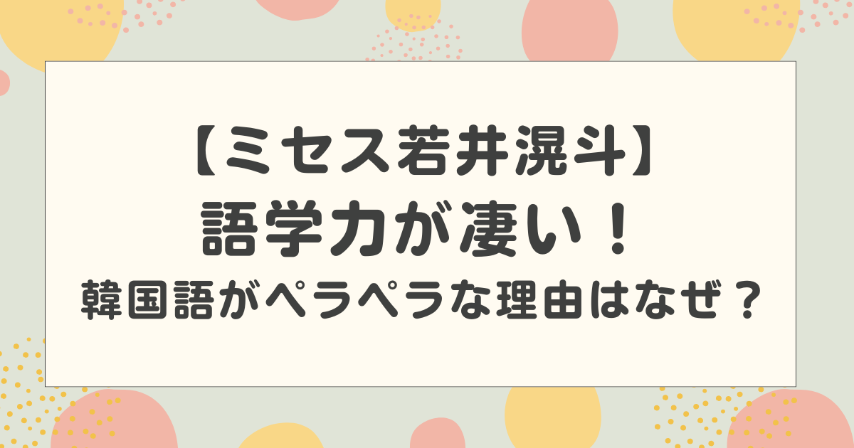 ミセス若井滉斗の語学力が凄い！韓国語がペラペラな理由はなぜ？