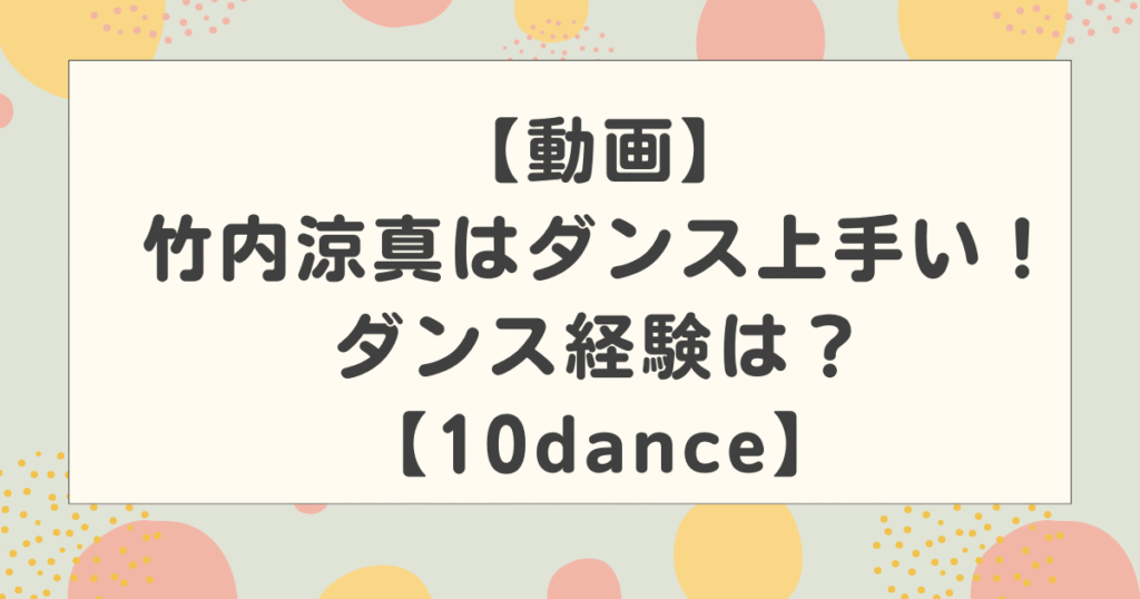 【動画】竹内涼真はダンス上手い！ダンス経験は？実力はどのくらい？【10dance】