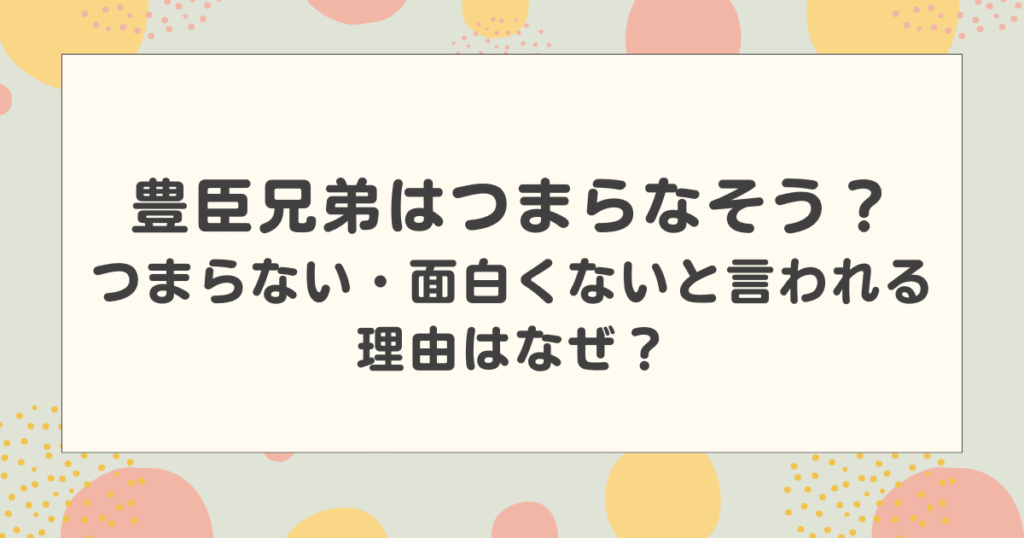 豊臣兄弟はつまらなそう？つまらない・面白くないと言われる理由はなぜ？