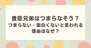 豊臣兄弟はつまらなそう？つまらない・面白くないと言われる理由はなぜ？